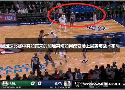 足球比赛中突如其来的加速突破如何改变场上局势与战术布局 足球比赛中突如其来的加速突破如何改变场上局势与战术布局