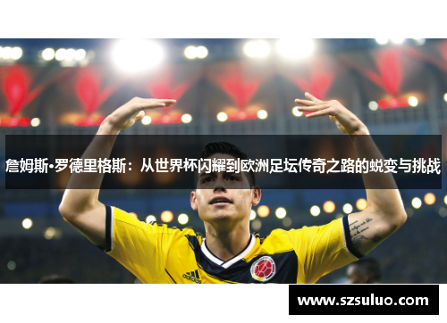 詹姆斯·罗德里格斯：从世界杯闪耀到欧洲足坛传奇之路的蜕变与挑战