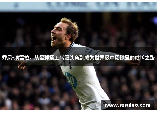 乔尼·埃雷拉：从足球场上崭露头角到成为世界级中场球星的成长之路