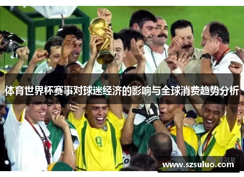体育世界杯赛事对球迷经济的影响与全球消费趋势分析