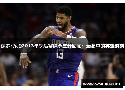 保罗·乔治2013年季后赛绝杀三分回顾：悬念中的英雄时刻