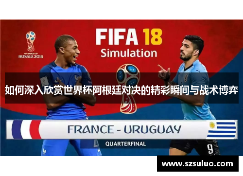 如何深入欣赏世界杯阿根廷对决的精彩瞬间与战术博弈