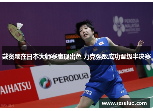 戴资颖在日本大师赛表现出色 力克强敌成功晋级半决赛 戴资颖在日本大师赛表现出色 力克强敌成功晋级半决赛