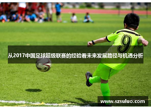 从2017中国足球超级联赛的经验看未来发展路径与机遇分析