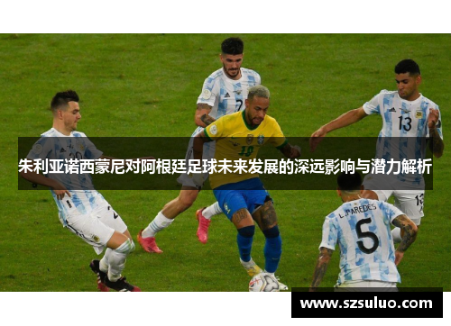 朱利亚诺西蒙尼对阿根廷足球未来发展的深远影响与潜力解析 朱利亚诺西蒙尼对阿根廷足球未来发展的深远影响与潜力解析