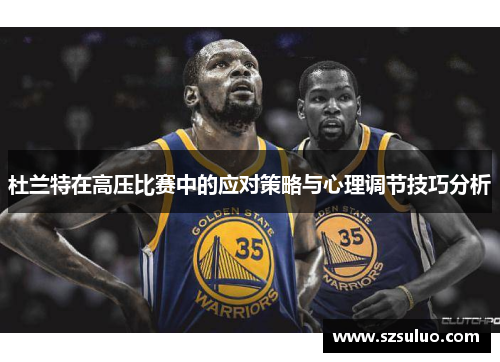 杜兰特在高压比赛中的应对策略与心理调节技巧分析
