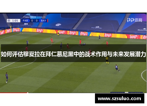 如何评估穆夏拉在拜仁慕尼黑中的战术作用与未来发展潜力