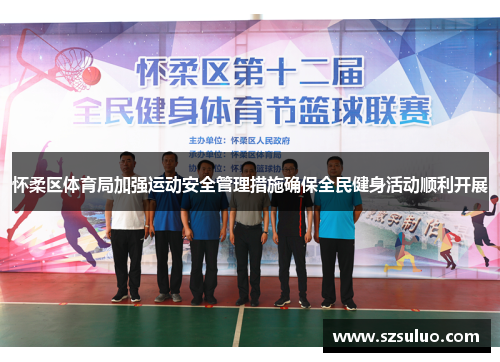 怀柔区体育局加强运动安全管理措施确保全民健身活动顺利开展