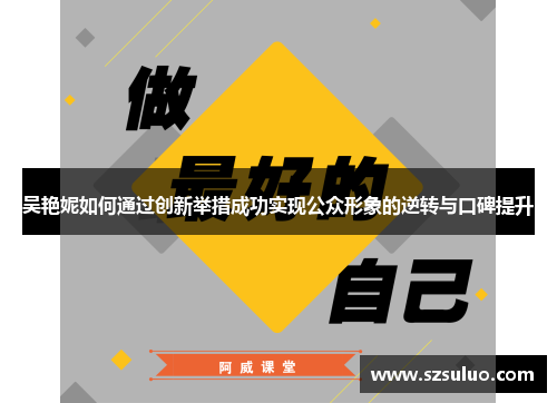 吴艳妮如何通过创新举措成功实现公众形象的逆转与口碑提升
