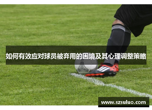 如何有效应对球员被弃用的困境及其心理调整策略