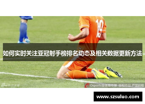 如何实时关注亚冠射手榜排名动态及相关数据更新方法