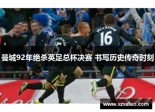 曼城92年绝杀英足总杯决赛 书写历史传奇时刻