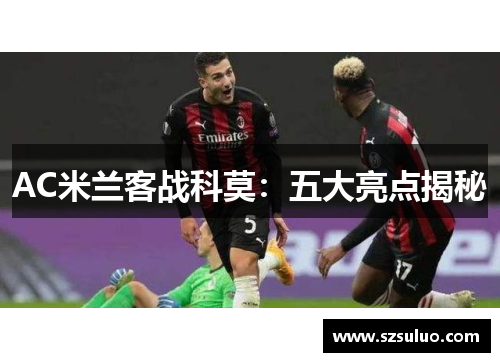 AC米兰客战科莫：五大亮点揭秘