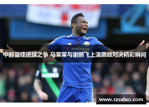 中超最佳进球之争 马莱莱与谢鹏飞上演巅峰对决精彩瞬间