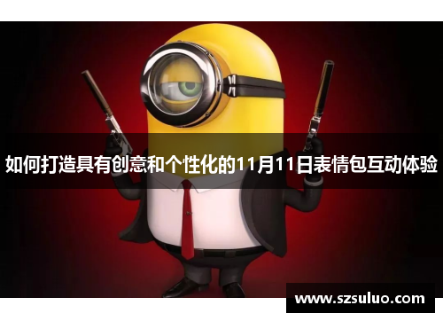 如何打造具有创意和个性化的11月11日表情包互动体验