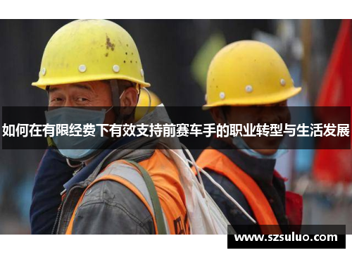 如何在有限经费下有效支持前赛车手的职业转型与生活发展