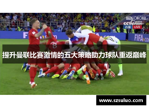 提升曼联比赛激情的五大策略助力球队重返巅峰