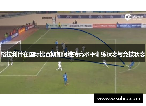 格拉利什在国际比赛期如何维持高水平训练状态与竞技状态