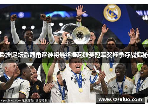 欧洲足坛激烈角逐谁将最终捧起联赛冠军奖杯争夺战揭秘 欧洲足坛激烈角逐谁将最终捧起联赛冠军奖杯争夺战揭秘