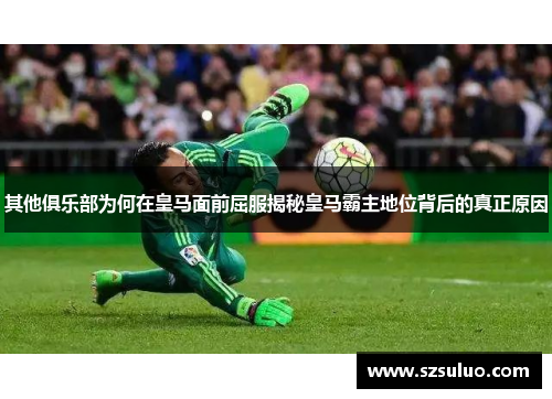 其他俱乐部为何在皇马面前屈服揭秘皇马霸主地位背后的真正原因