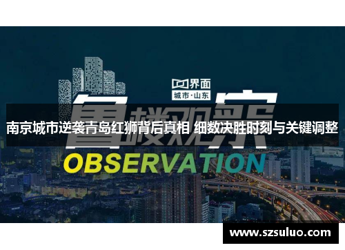 南京城市逆袭青岛红狮背后真相 细数决胜时刻与关键调整 南京城市逆袭青岛红狮背后真相 细数决胜时刻与关键调整