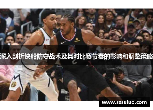 深入剖析快船防守战术及其对比赛节奏的影响和调整策略