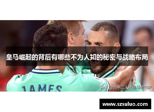 皇马崛起的背后有哪些不为人知的秘密与战略布局