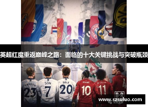 英超红魔重返巅峰之路:面临的十大关键挑战与突破瓶颈 英超红魔重返巅峰之路:面临的十大关键挑战与突破瓶颈