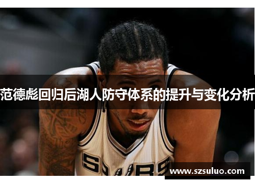 范德彪回归后湖人防守体系的提升与变化分析