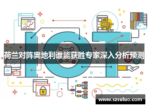 荷兰对阵奥地利谁能获胜专家深入分析预测 荷兰对阵奥地利谁能获胜专家深入分析预测