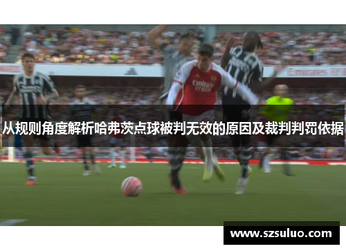 从规则角度解析哈弗茨点球被判无效的原因及裁判判罚依据