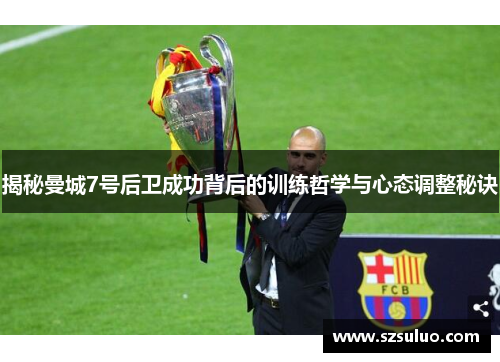 揭秘曼城7号后卫成功背后的训练哲学与心态调整秘诀