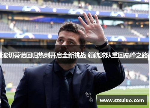 波切蒂诺回归热刺开启全新挑战 领航球队重回巅峰之路