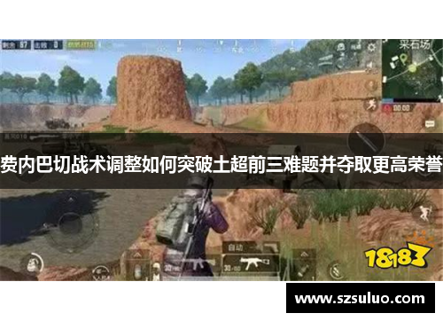 费内巴切战术调整如何突破土超前三难题并夺取更高荣誉