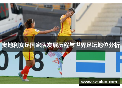 奥地利女足国家队发展历程与世界足坛地位分析 奥地利女足国家队发展历程与世界足坛地位分析