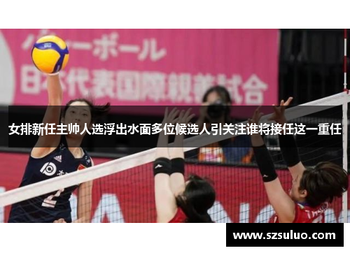 女排新任主帅人选浮出水面多位候选人引关注谁将接任这一重任 女排新任主帅人选浮出水面多位候选人引关注谁将接任这一重任