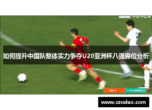 如何提升中国队整体实力争夺U20亚洲杯八强席位分析