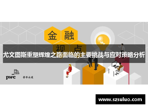 尤文图斯重塑辉煌之路面临的主要挑战与应对策略分析 尤文图斯重塑辉煌之路面临的主要挑战与应对策略分析