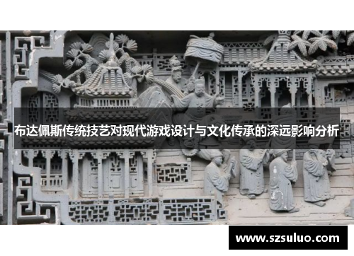布达佩斯传统技艺对现代游戏设计与文化传承的深远影响分析