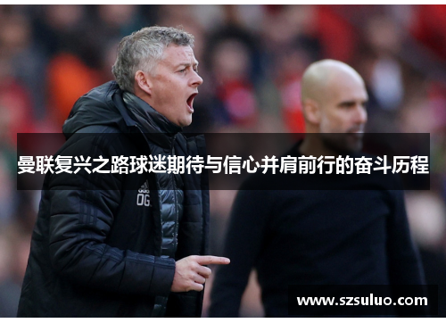 曼联复兴之路球迷期待与信心并肩前行的奋斗历程 曼联复兴之路球迷期待与信心并肩前行的奋斗历程