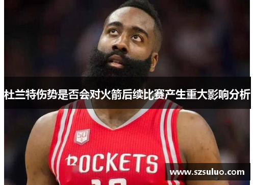 杜兰特伤势是否会对火箭后续比赛产生重大影响分析 杜兰特伤势是否会对火箭后续比赛产生重大影响分析