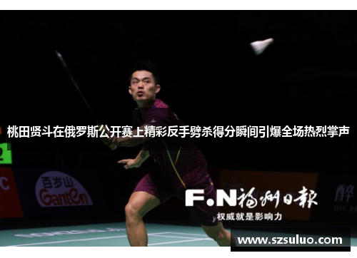 桃田贤斗在俄罗斯公开赛上精彩反手劈杀得分瞬间引爆全场热烈掌声 桃田贤斗在俄罗斯公开赛上精彩反手劈杀得分瞬间引爆全场热烈掌声
